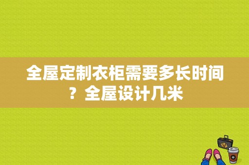 全屋定制衣柜需要多长时间？全屋设计几米