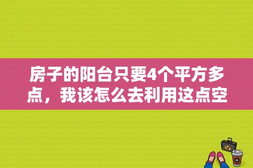 房子的阳台只要4个平方多点，我该怎么去利用这点空间？（室内小阳台的设计）