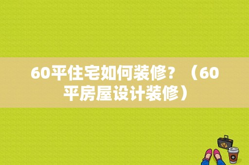 60平住宅如何装修？（60平房屋设计装修）