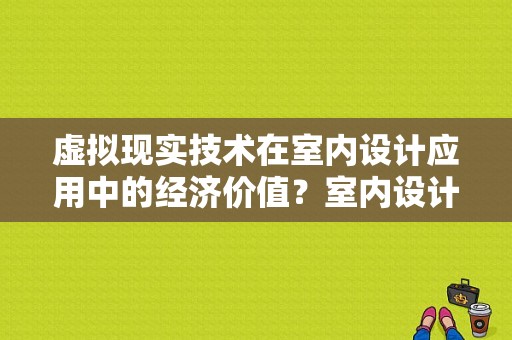 虚拟现实技术在室内设计应用中的经济价值？室内设计vr发展趋势