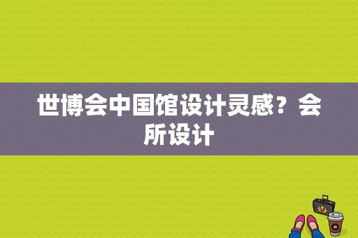 世博会中国馆设计灵感？会所设计