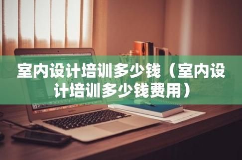 室内设计培训班需要多少钱？室内设计师学费多少钱